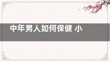 中年男人如何保健 小心着这8个坎哦！